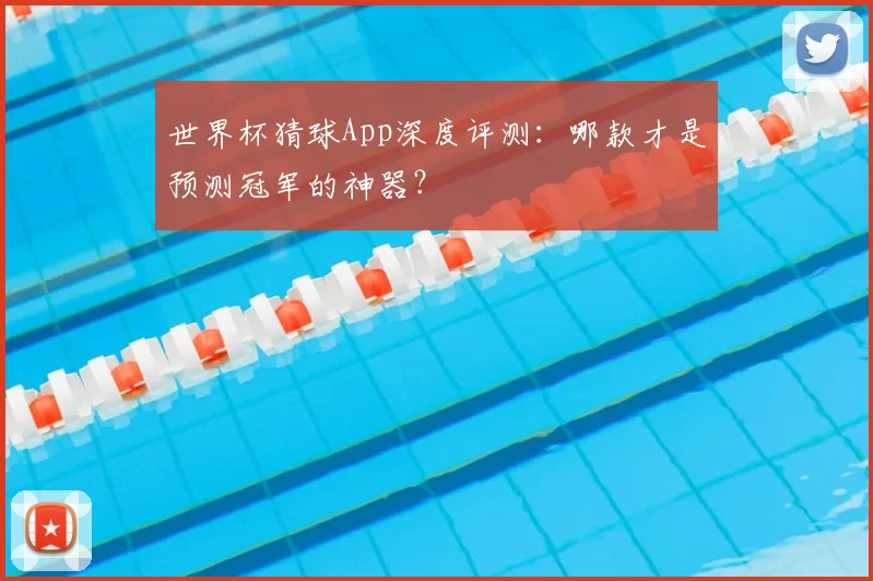 世界杯猜球App深度评测：哪款才是预测冠军的神器？