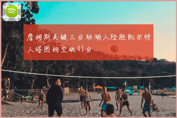 詹姆斯关键三分助湖人险胜凯尔特人塔图姆空砍41分