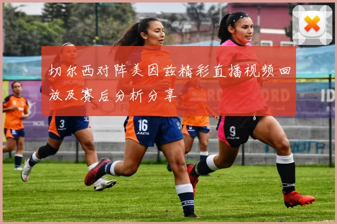 切尔西对阵美因兹精彩直播视频回放及赛后分析分享