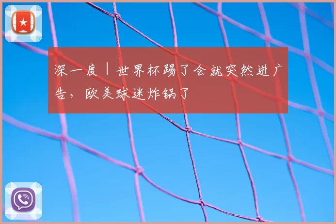 深一度｜世界杯踢了会就突然进广告，欧美球迷炸锅了