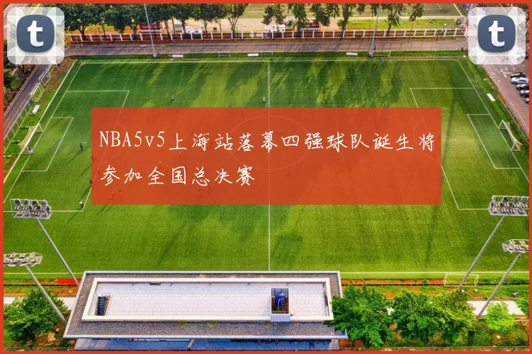 NBA5v5上海站落幕四强球队诞生将参加全国总决赛