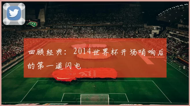 回顾经典：2014世界杯开场哨响后的第一道闪电