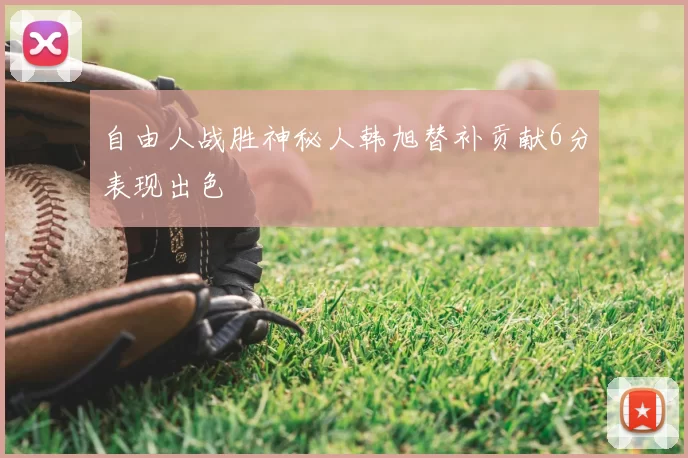 自由人战胜神秘人韩旭替补贡献6分表现出色