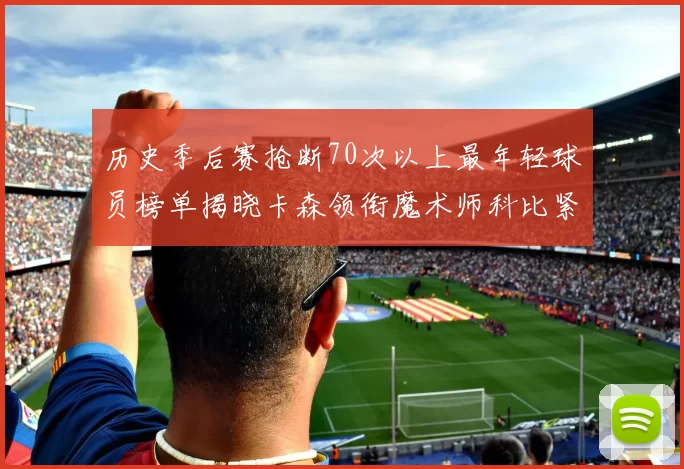历史季后赛抢断70次以上最年轻球员榜单揭晓卡森领衔魔术师科比紧随其后