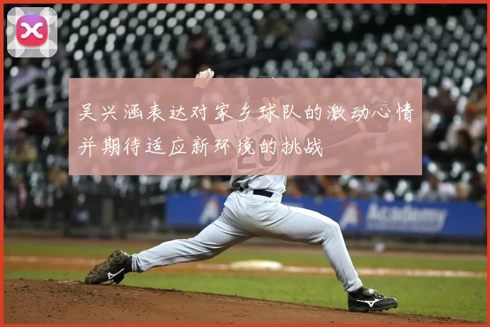 吴兴涵表达对家乡球队的激动心情并期待适应新环境的挑战