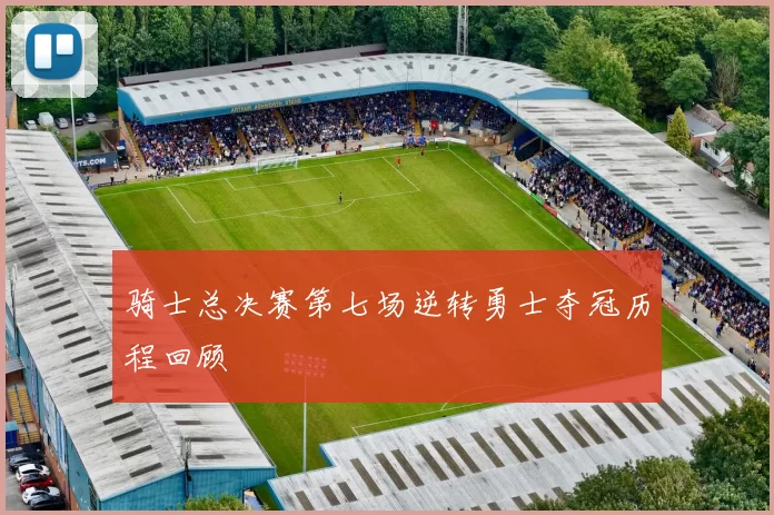 骑士总决赛第七场逆转勇士夺冠历程回顾