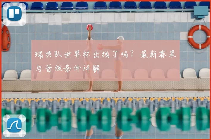 瑞典队世界杯出线了吗？最新赛果与晋级条件详解