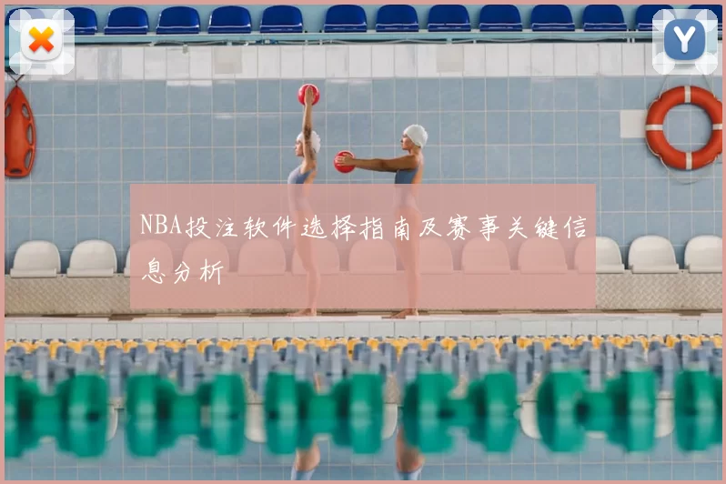 NBA投注软件选择指南及赛事关键信息分析