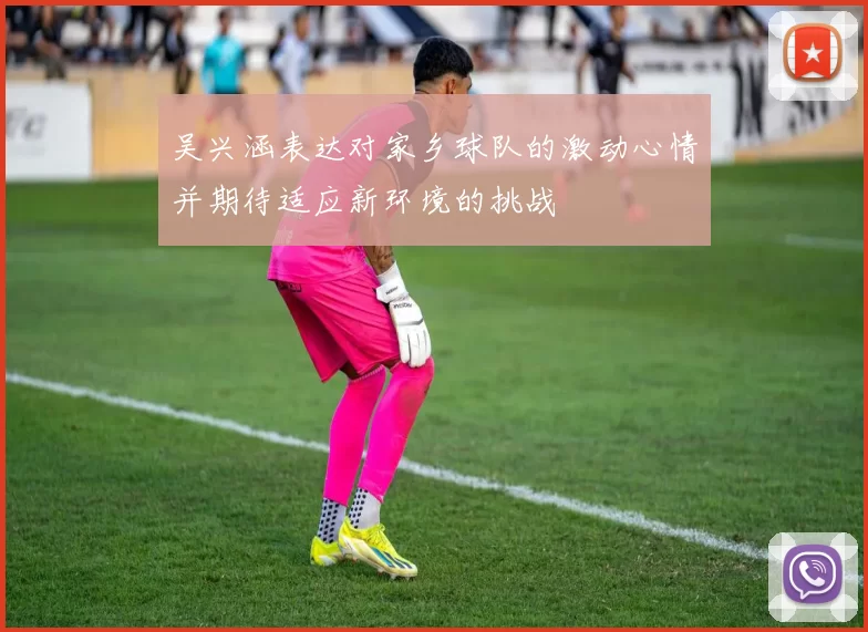 吴兴涵表达对家乡球队的激动心情并期待适应新环境的挑战