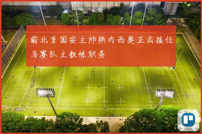 前北京国安主帅热内西奥正式接任马赛队主教练职务