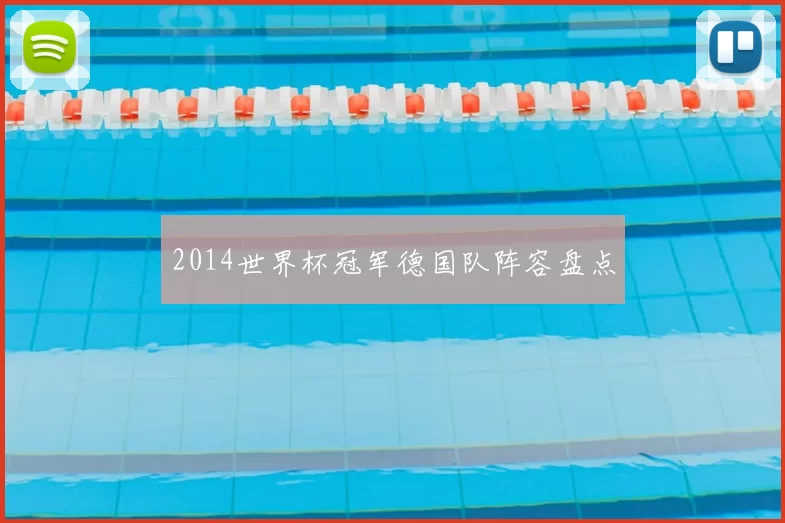 2014世界杯冠军德国队阵容盘点