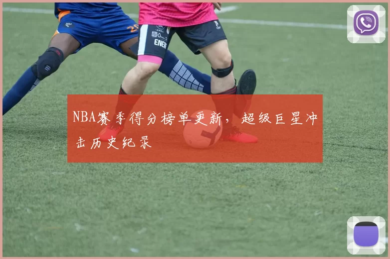 NBA赛季得分榜单更新,超级巨星冲击历史纪录
