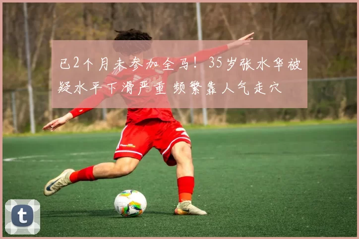 已2个月未参加全马!35岁张水华被疑水平下滑严重 频繁靠人气走穴