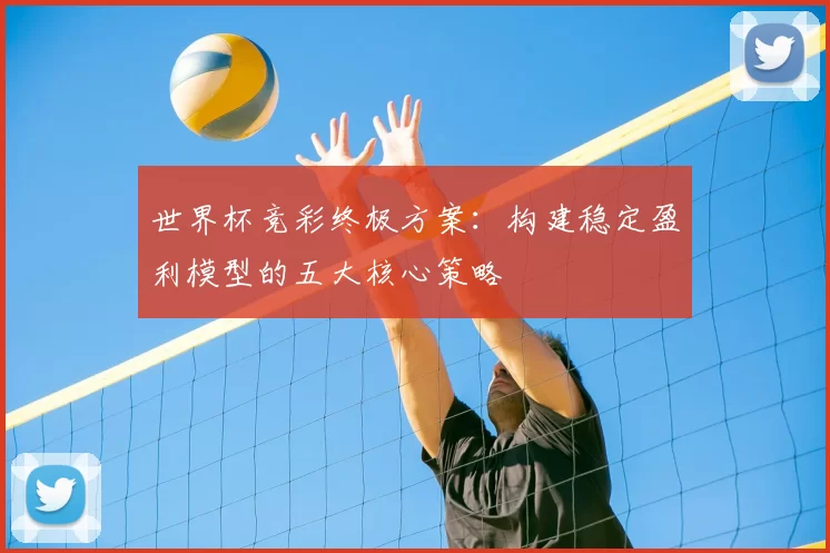 世界杯竞彩终极方案:构建稳定盈利模型的五大核心策略