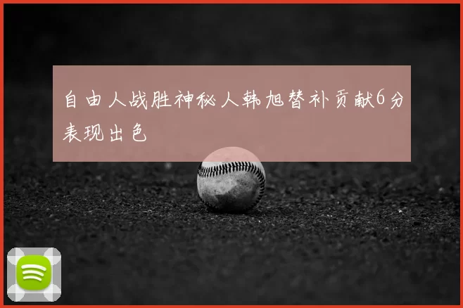 自由人战胜神秘人韩旭替补贡献6分表现出色