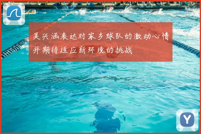 吴兴涵表达对家乡球队的激动心情并期待适应新环境的挑战