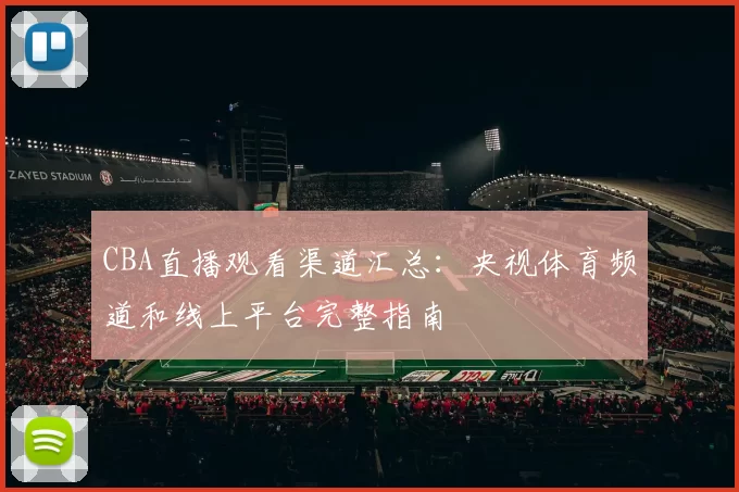 CBA直播观看渠道汇总：央视体育频道和线上平台完整指南