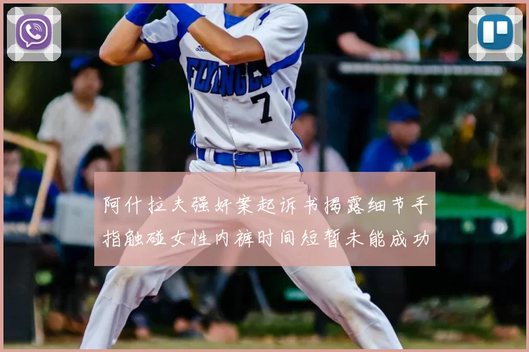 阿什拉夫强奸案起诉书揭露细节手指触碰女性内裤时间短暂未能成功挣脱