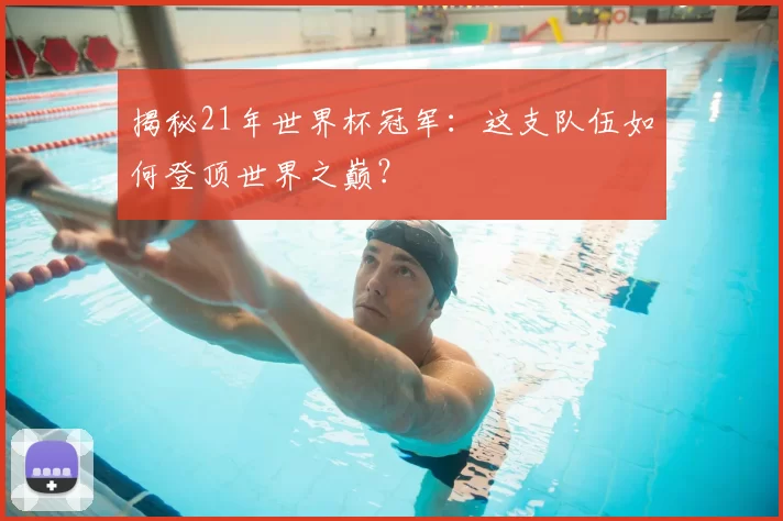 揭秘21年世界杯冠军：这支队伍如何登顶世界之巅？