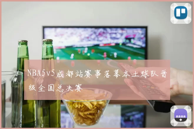 NBA5v5成都站赛事落幕本土球队晋级全国总决赛