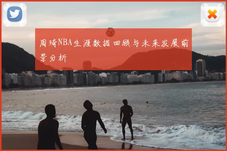 周琦NBA生涯数据回顾与未来发展前景分析
