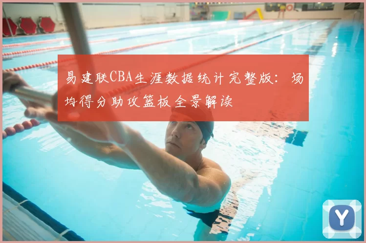 易建联CBA生涯数据统计完整版:场均得分助攻篮板全景解读