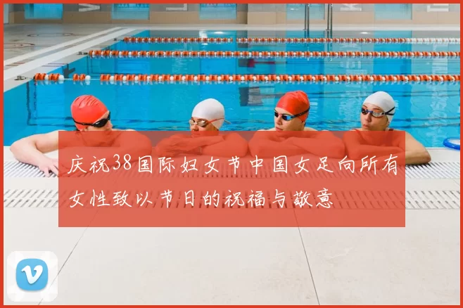 庆祝38国际妇女节中国女足向所有女性致以节日的祝福与敬意