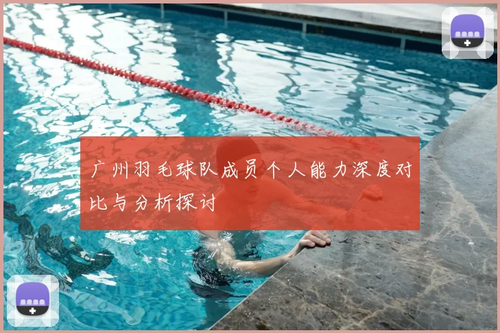 广州羽毛球队成员个人能力深度对比与分析探讨