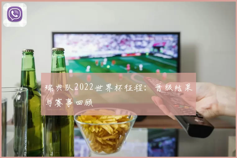 瑞典队2022世界杯征程:晋级结果与赛事回顾