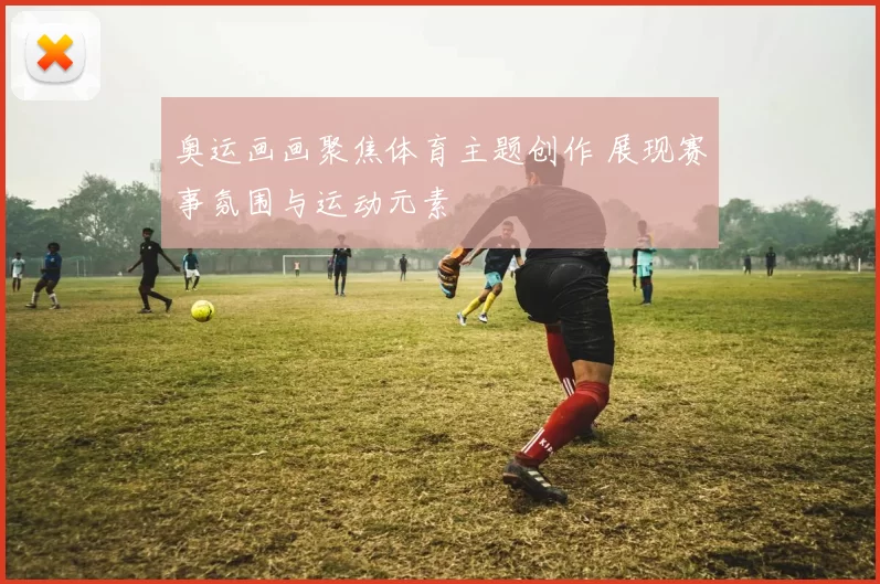 奥运画画聚焦体育主题创作 展现赛事氛围与运动元素